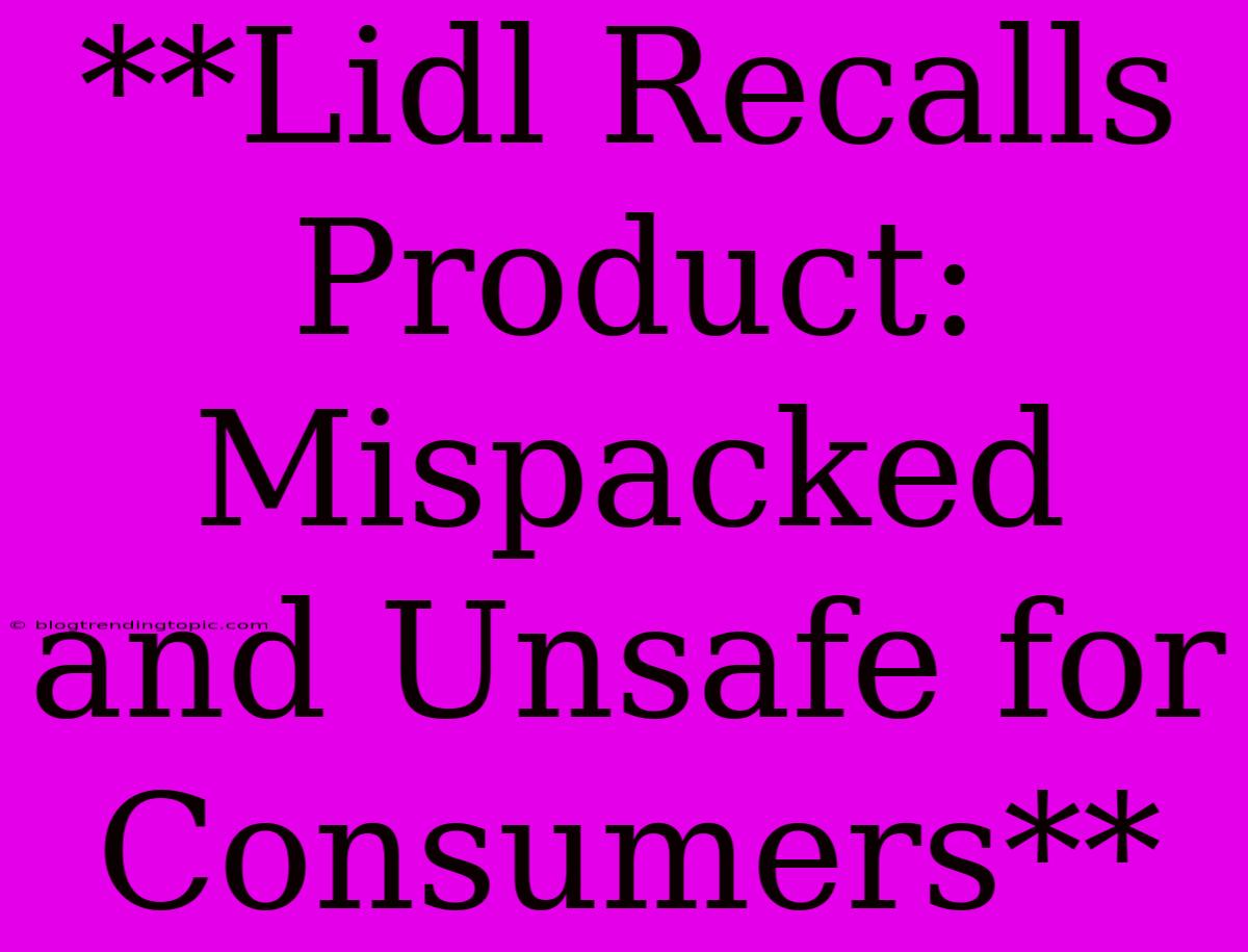 **Lidl Recalls Product: Mispacked And Unsafe For Consumers**