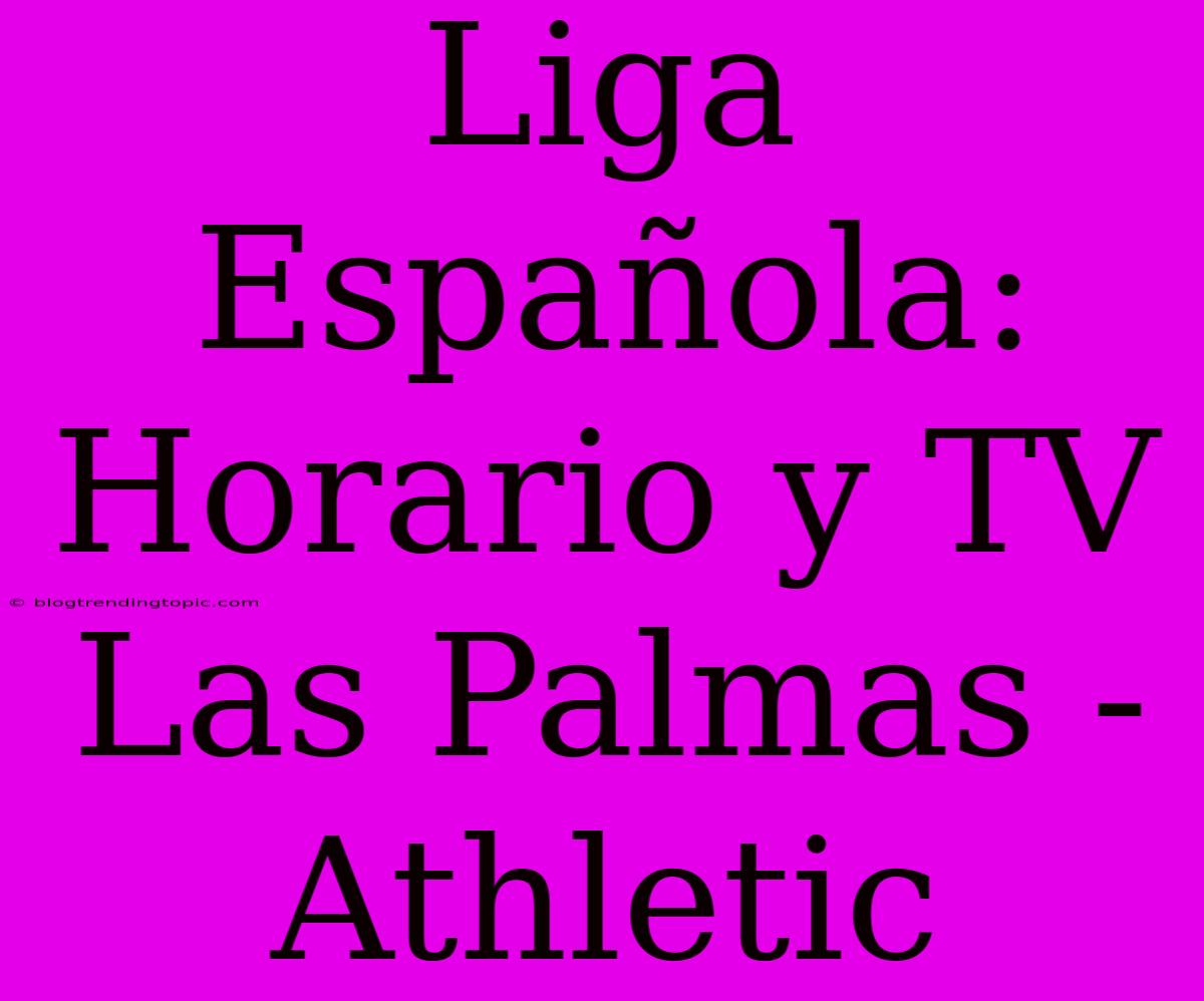 Liga Española: Horario Y TV Las Palmas - Athletic