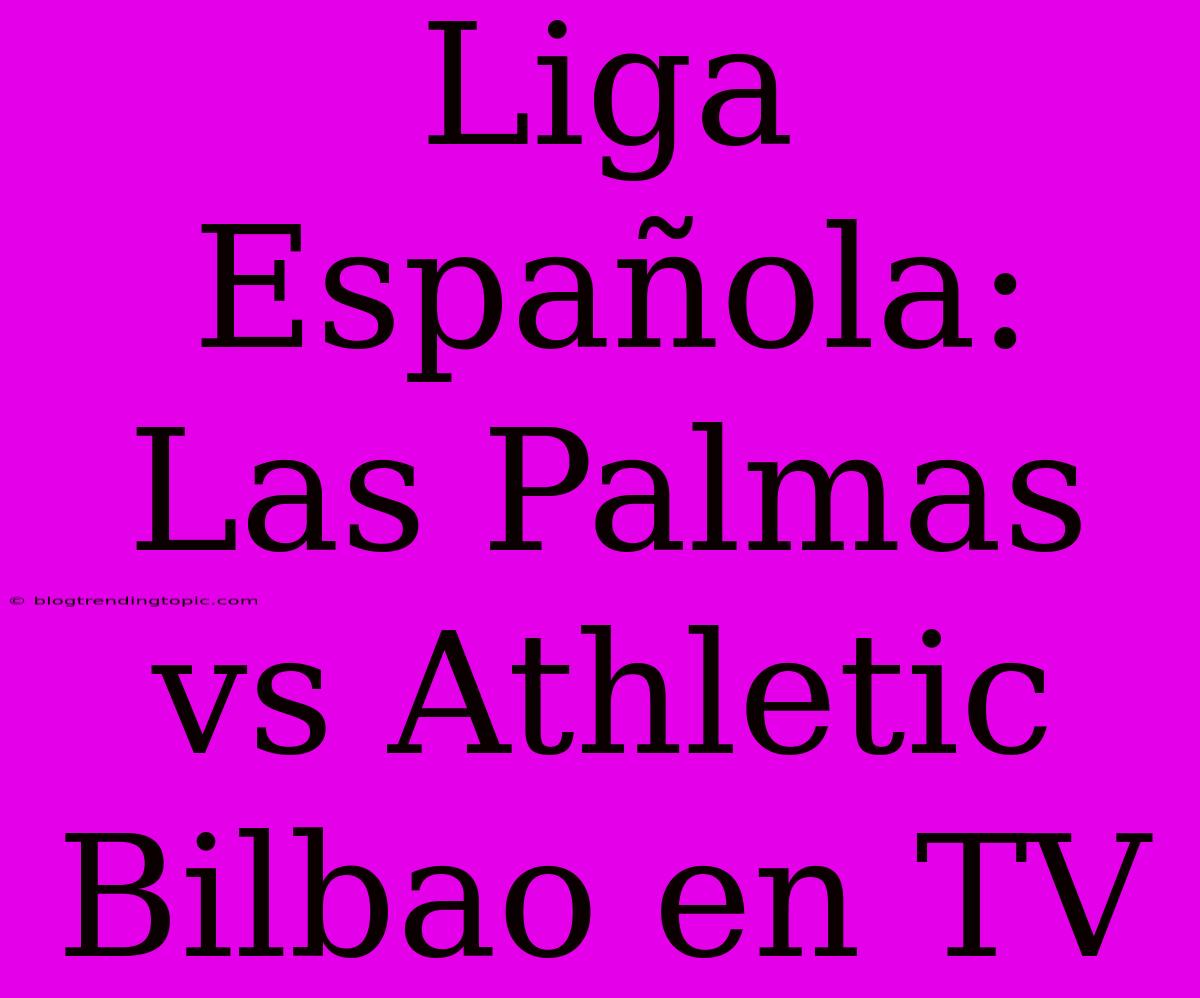 Liga Española: Las Palmas Vs Athletic Bilbao En TV