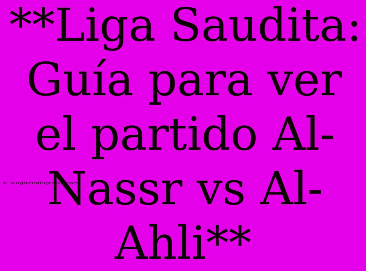 **Liga Saudita: Guía Para Ver El Partido Al-Nassr Vs Al-Ahli**