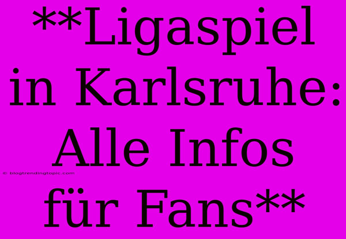 **Ligaspiel In Karlsruhe: Alle Infos Für Fans**