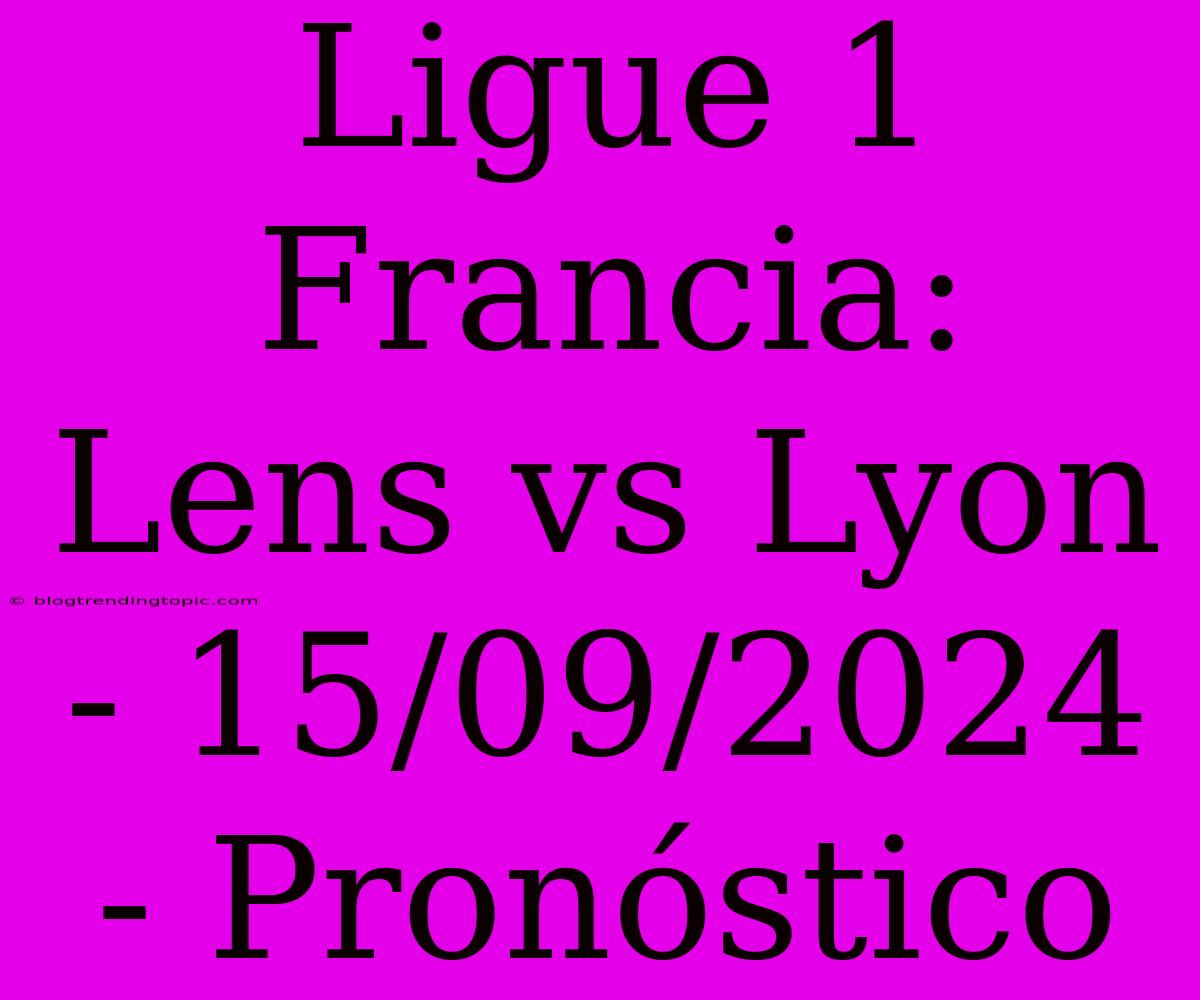 Ligue 1 Francia: Lens Vs Lyon - 15/09/2024 - Pronóstico