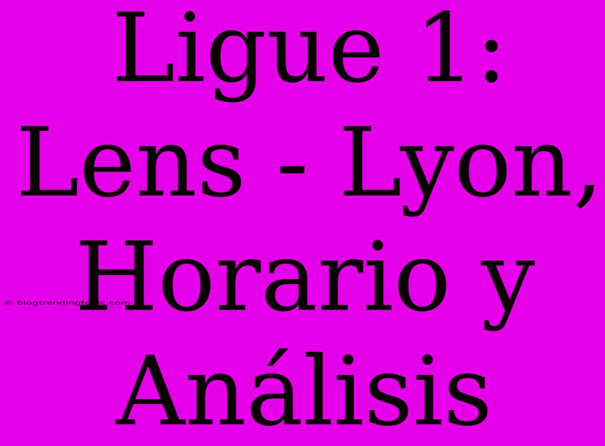 Ligue 1: Lens - Lyon, Horario Y Análisis