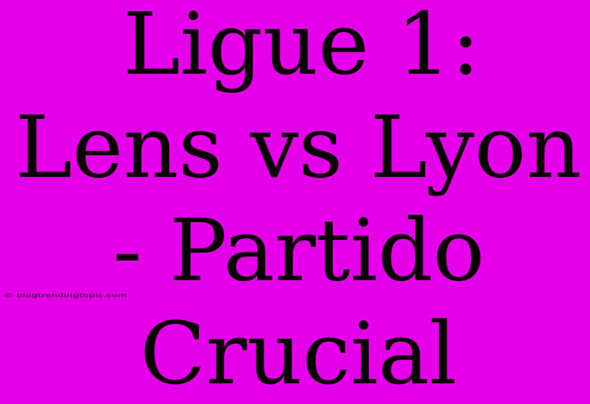 Ligue 1: Lens Vs Lyon - Partido Crucial