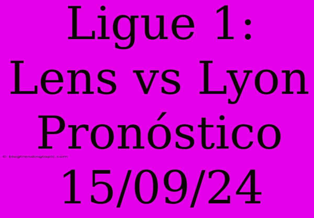 Ligue 1: Lens Vs Lyon Pronóstico 15/09/24