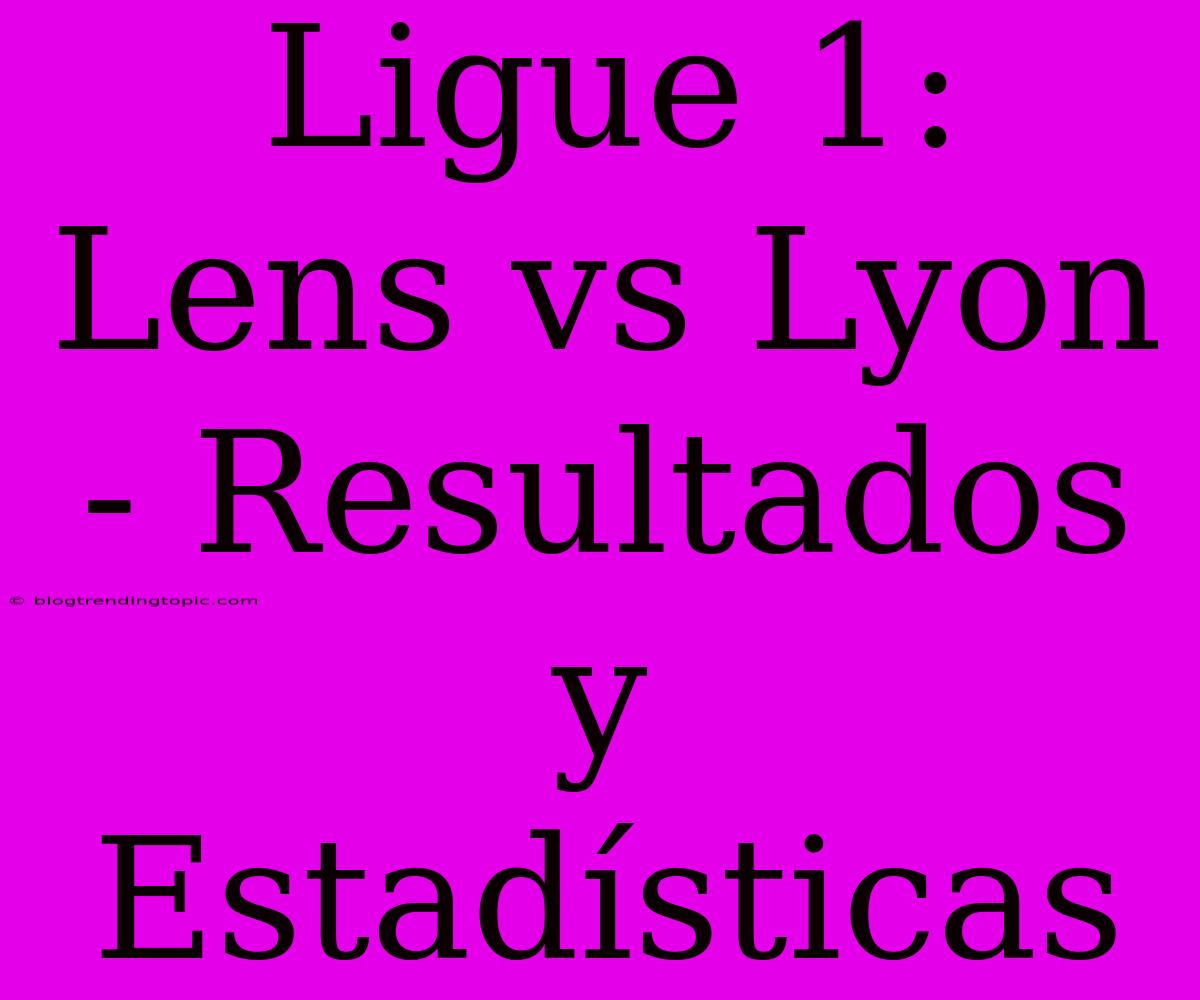 Ligue 1: Lens Vs Lyon - Resultados Y Estadísticas