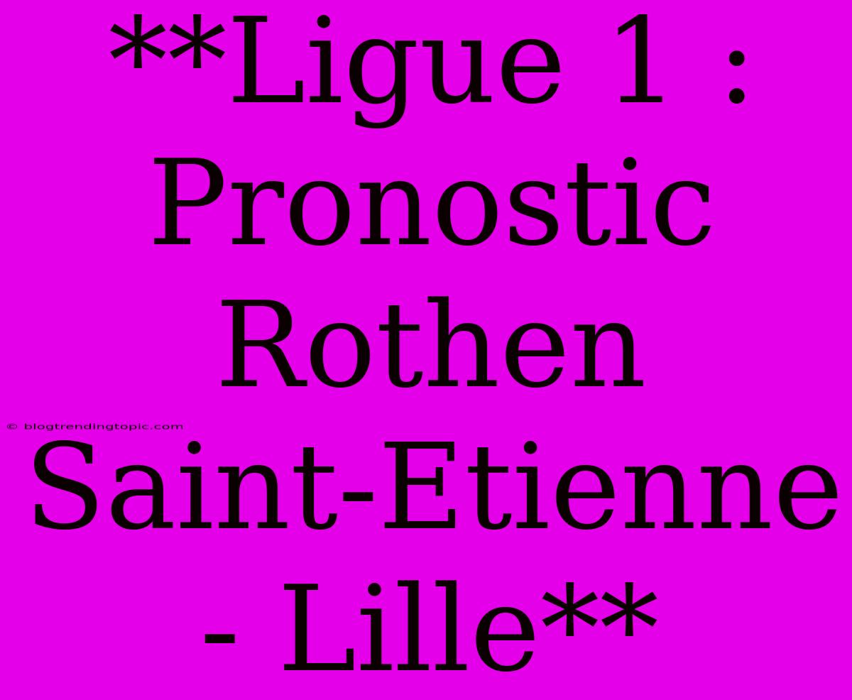 **Ligue 1 : Pronostic Rothen Saint-Etienne - Lille**