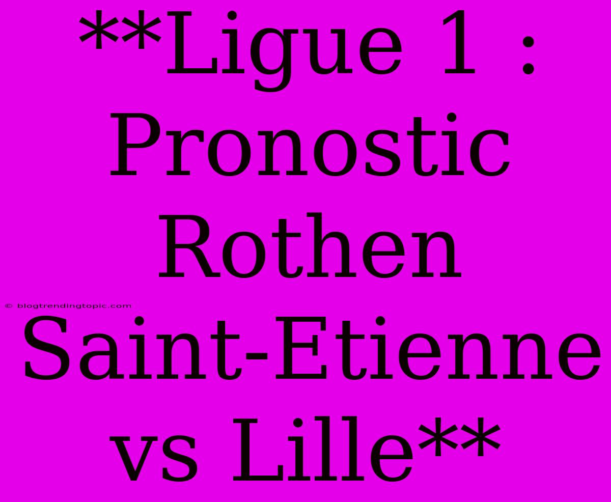 **Ligue 1 : Pronostic Rothen Saint-Etienne Vs Lille**