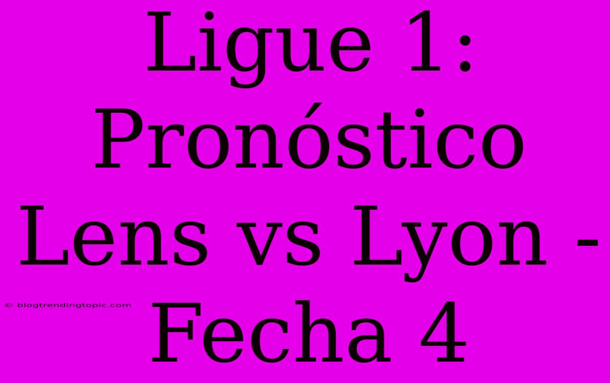 Ligue 1: Pronóstico Lens Vs Lyon - Fecha 4