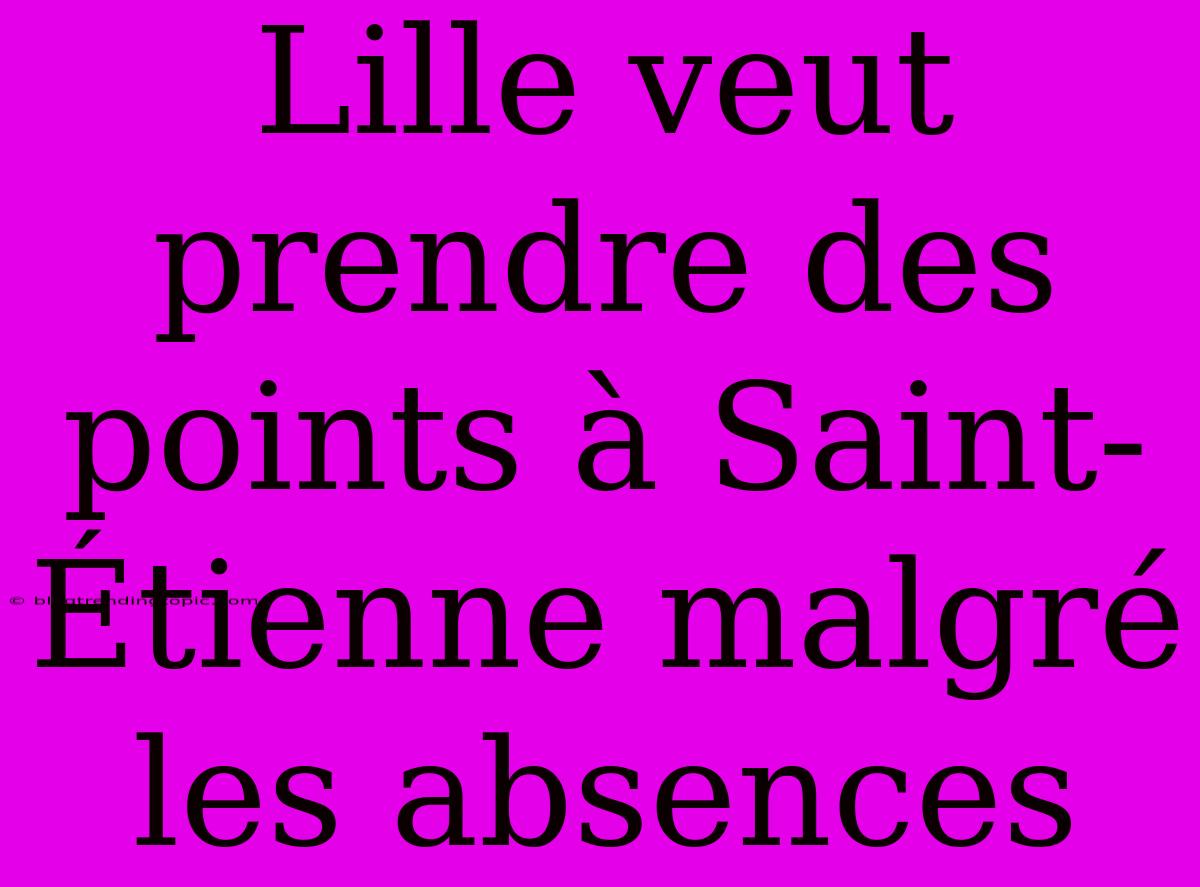 Lille Veut Prendre Des Points À Saint-Étienne Malgré Les Absences