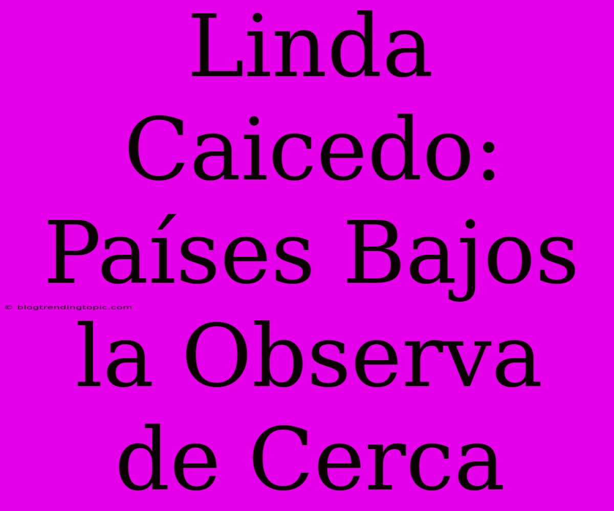 Linda Caicedo: Países Bajos La Observa De Cerca