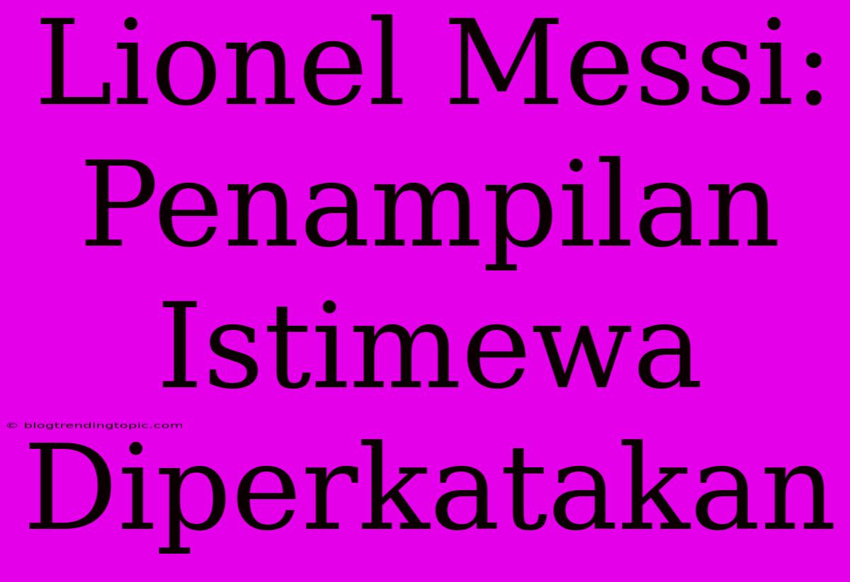 Lionel Messi: Penampilan Istimewa Diperkatakan