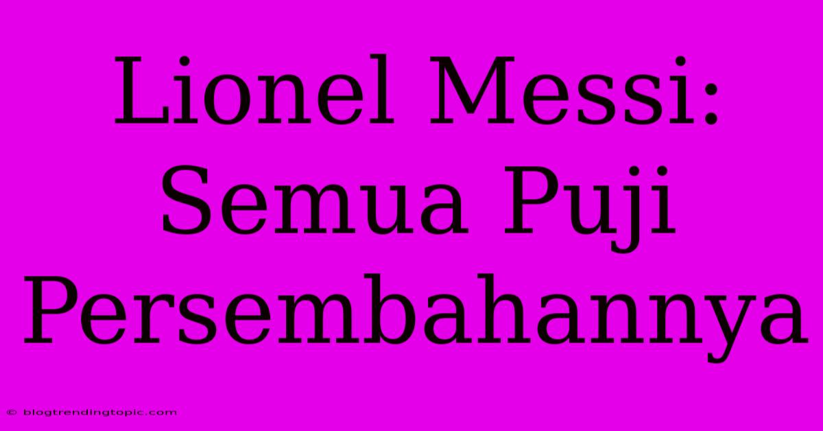 Lionel Messi: Semua Puji Persembahannya