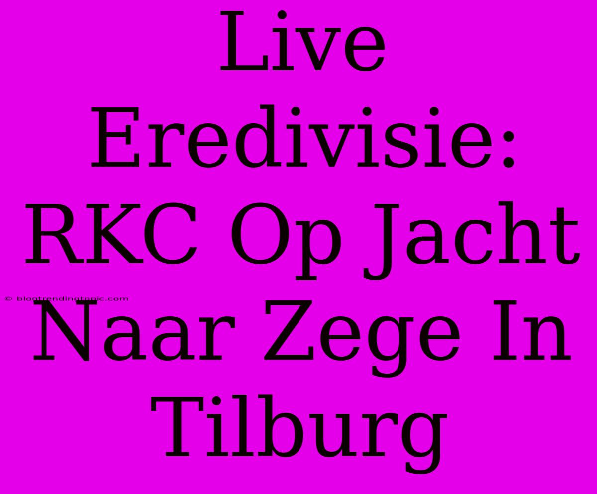 Live Eredivisie: RKC Op Jacht Naar Zege In Tilburg