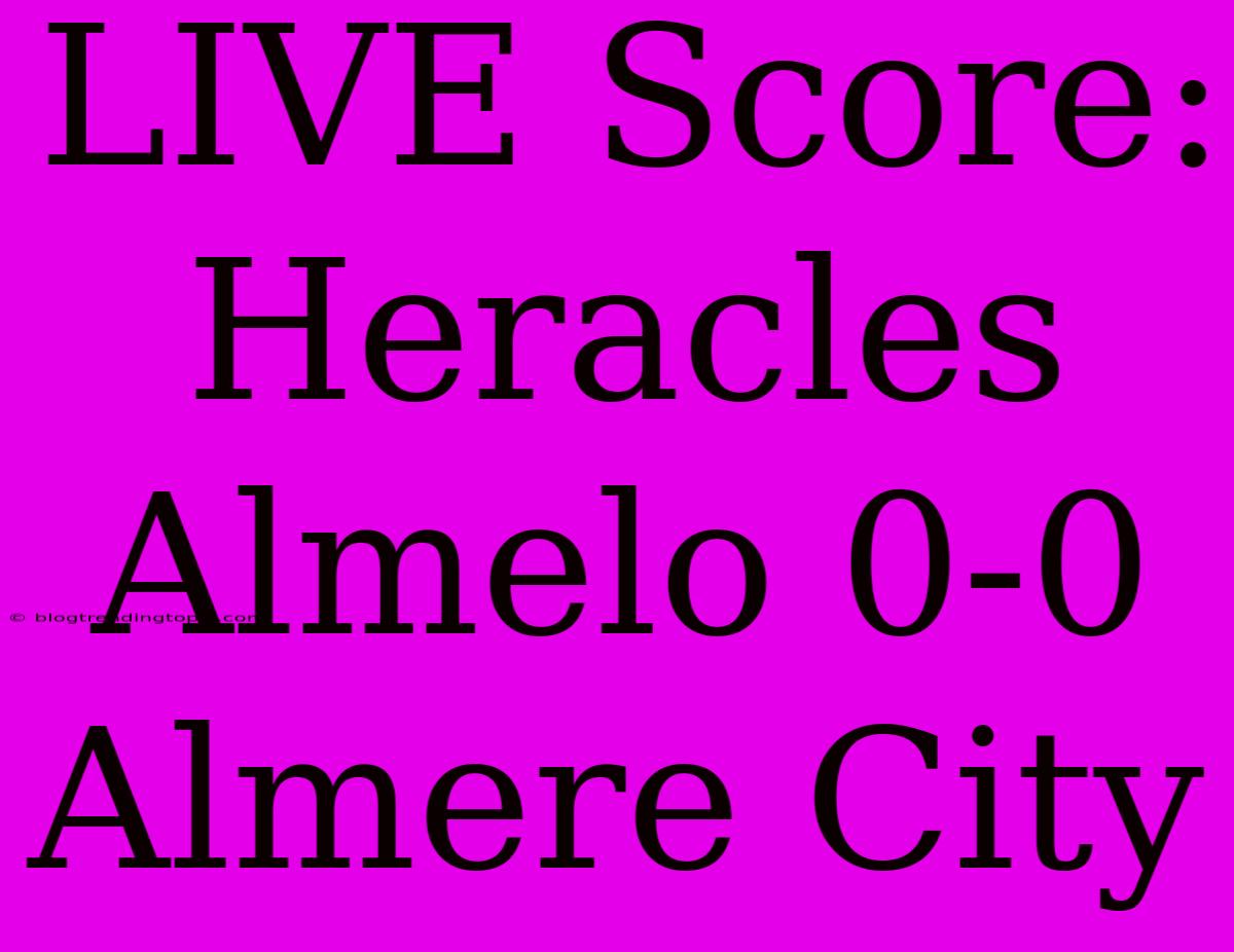 LIVE Score: Heracles Almelo 0-0 Almere City