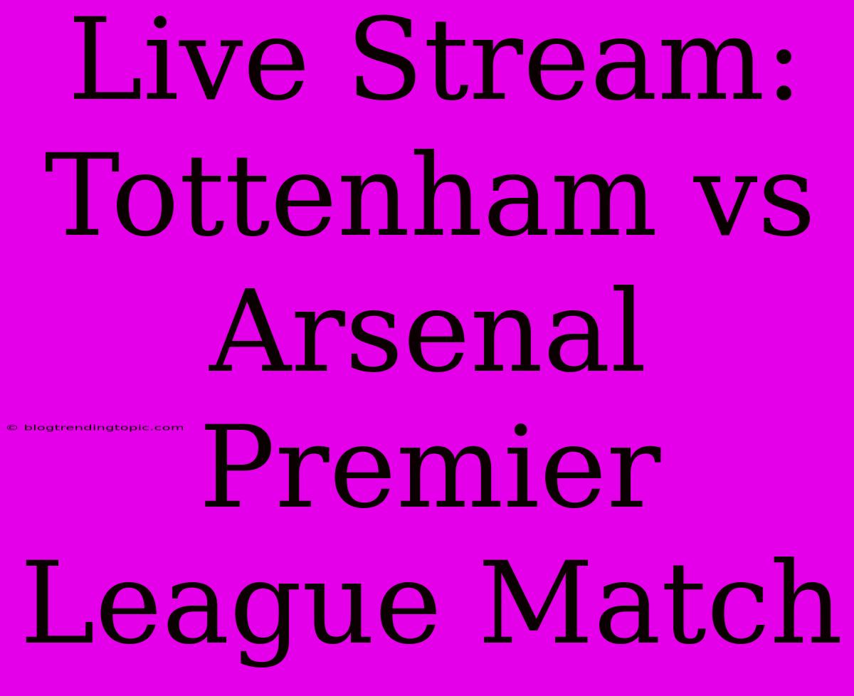 Live Stream: Tottenham Vs Arsenal Premier League Match