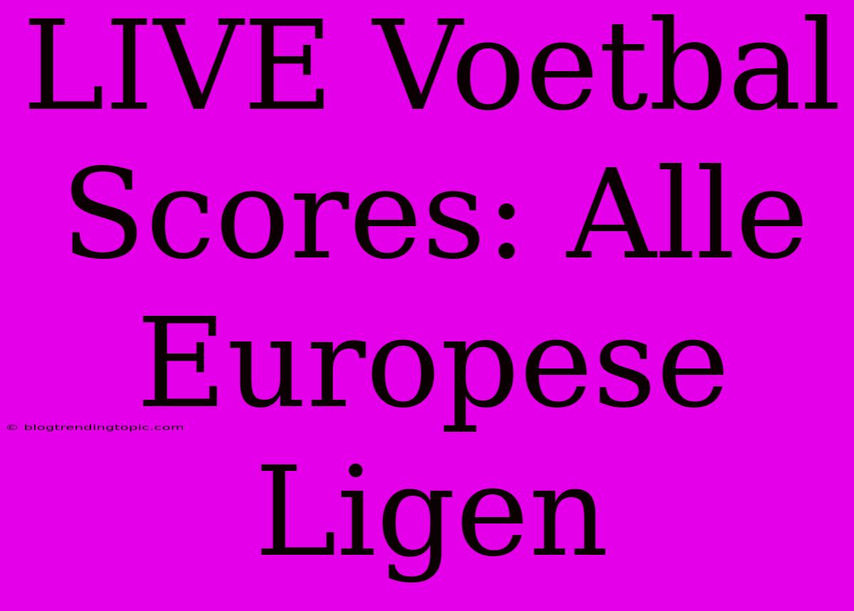 LIVE Voetbal Scores: Alle Europese Ligen