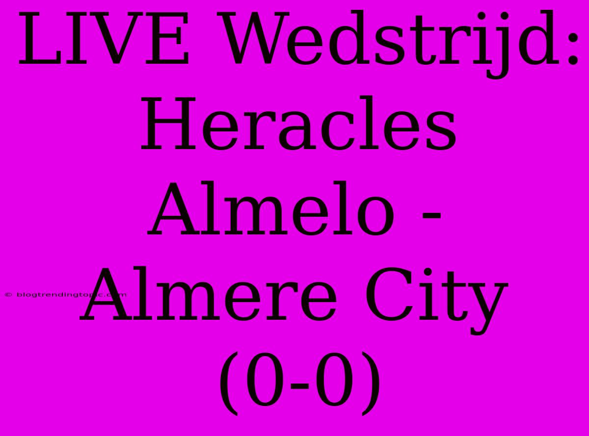 LIVE Wedstrijd: Heracles Almelo - Almere City (0-0)