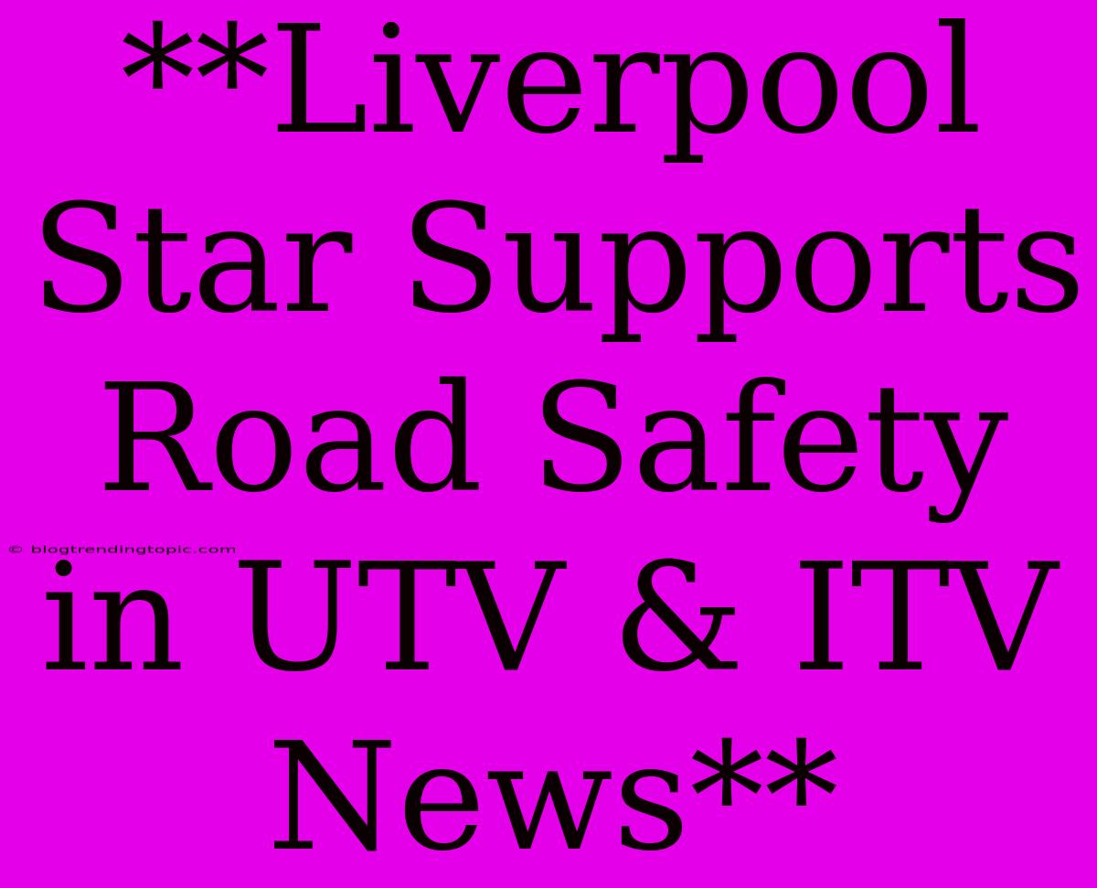 **Liverpool Star Supports Road Safety In UTV & ITV News** 