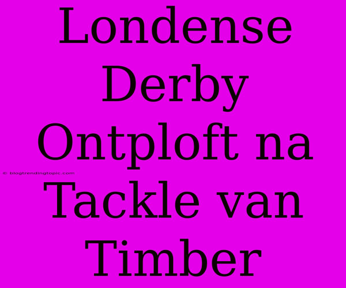 Londense Derby Ontploft Na Tackle Van Timber