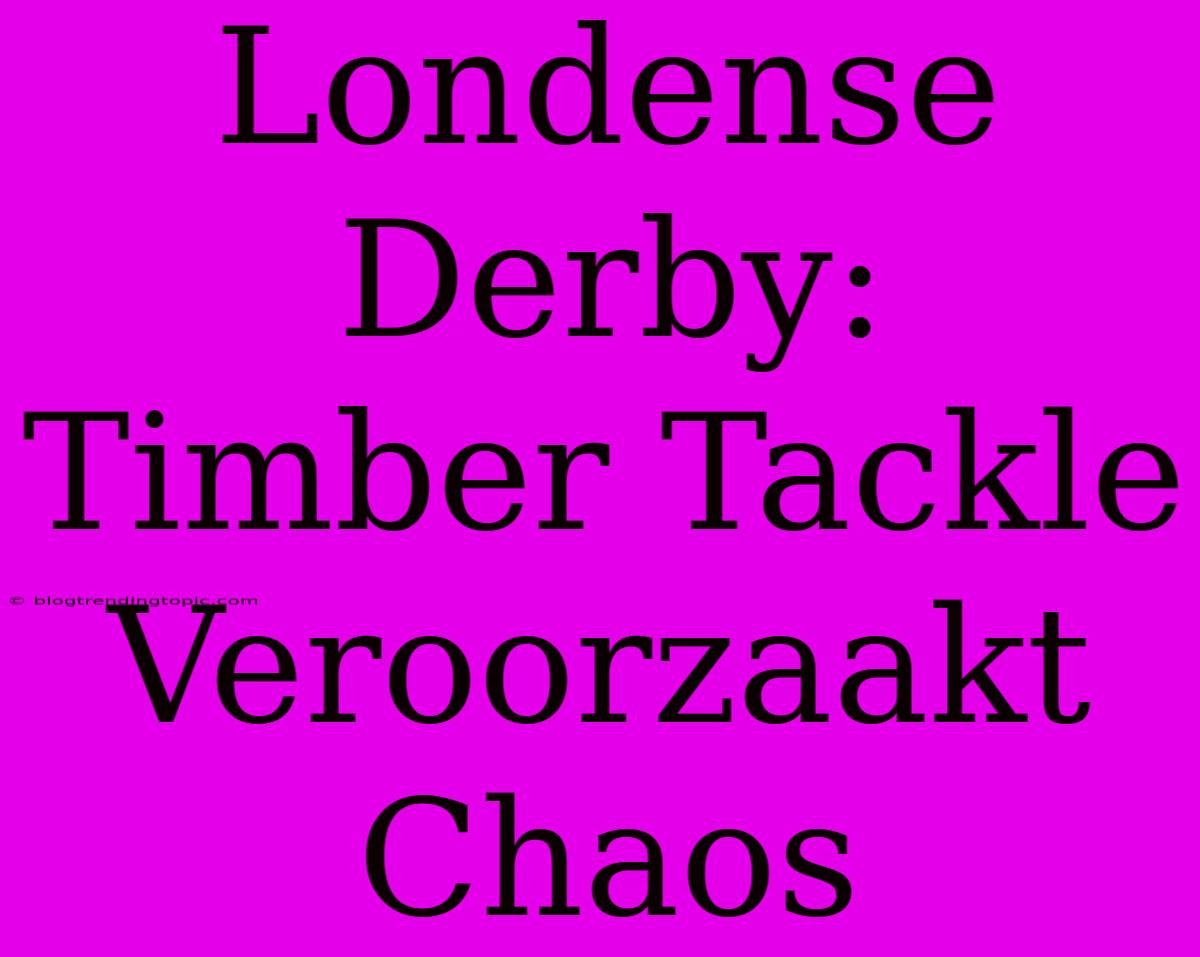 Londense Derby: Timber Tackle Veroorzaakt Chaos