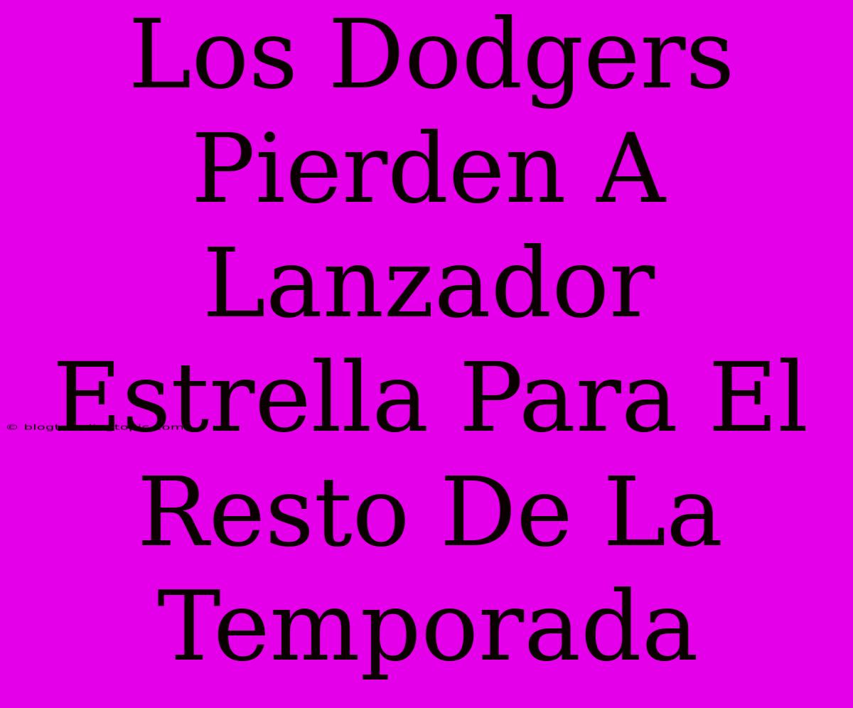 Los Dodgers Pierden A Lanzador Estrella Para El Resto De La Temporada