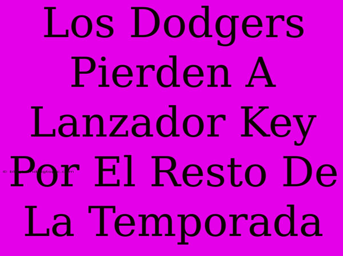 Los Dodgers Pierden A Lanzador Key Por El Resto De La Temporada