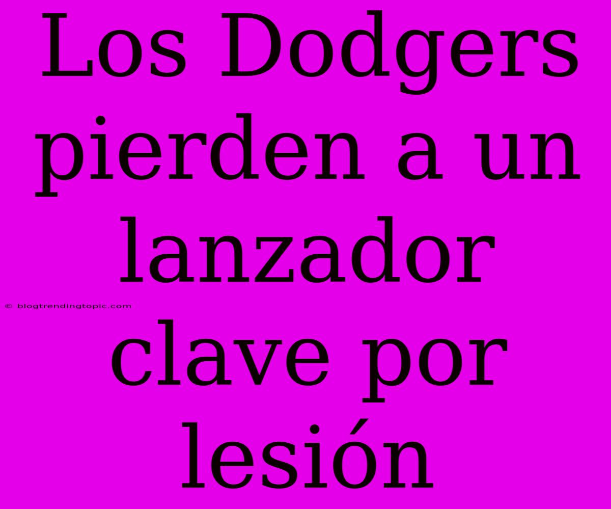 Los Dodgers Pierden A Un Lanzador Clave Por Lesión