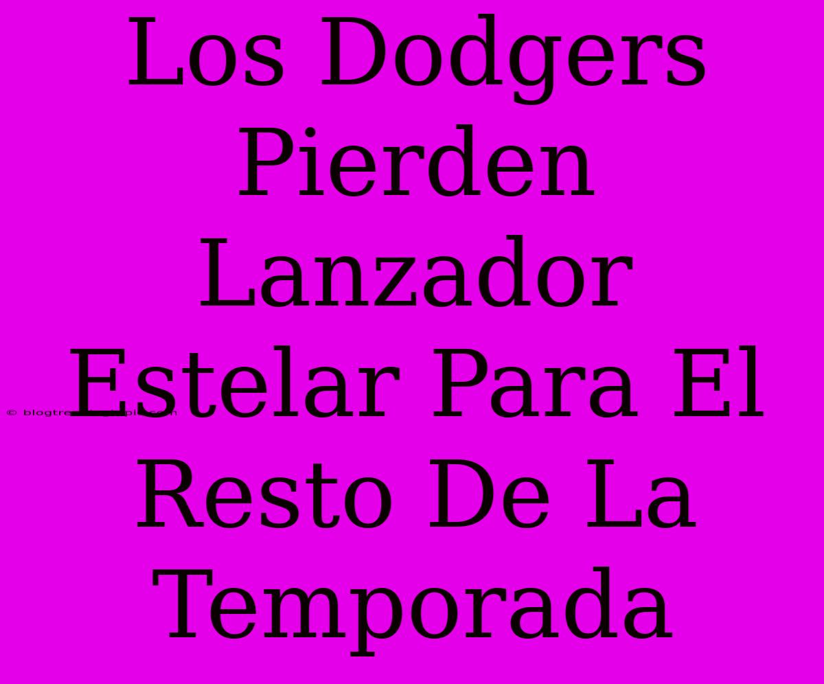 Los Dodgers Pierden Lanzador Estelar Para El Resto De La Temporada