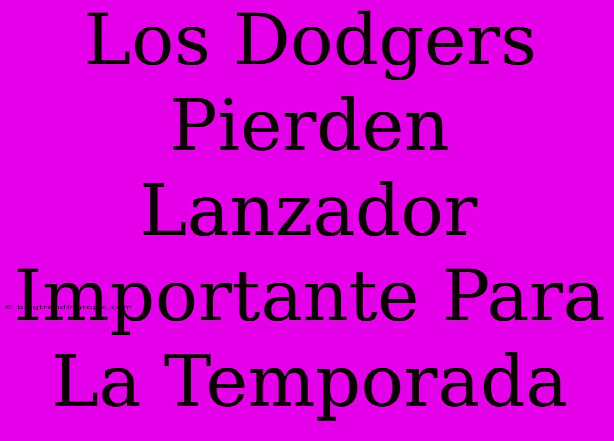 Los Dodgers Pierden Lanzador Importante Para La Temporada