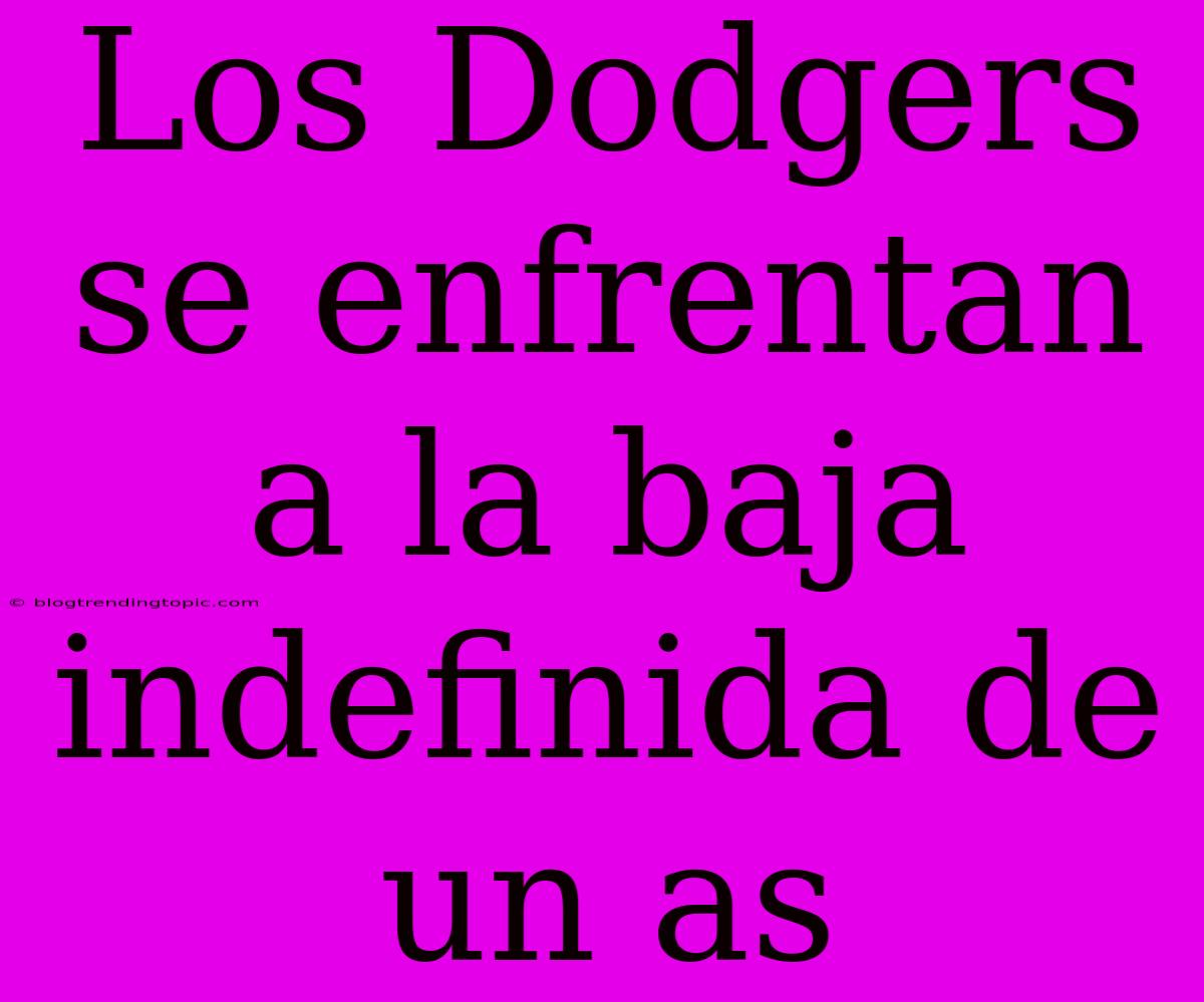 Los Dodgers Se Enfrentan A La Baja Indefinida De Un As