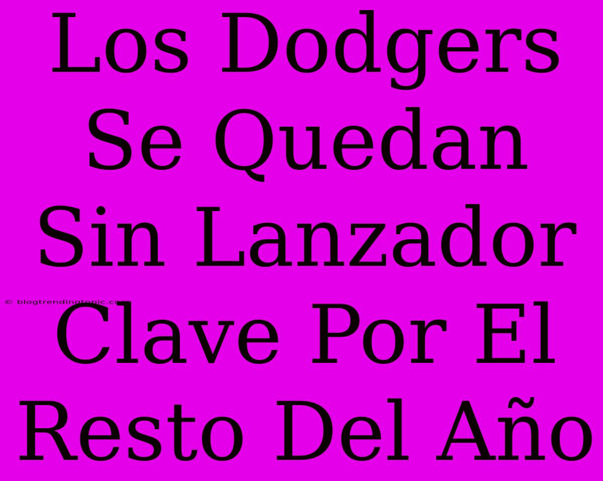 Los Dodgers Se Quedan Sin Lanzador Clave Por El Resto Del Año