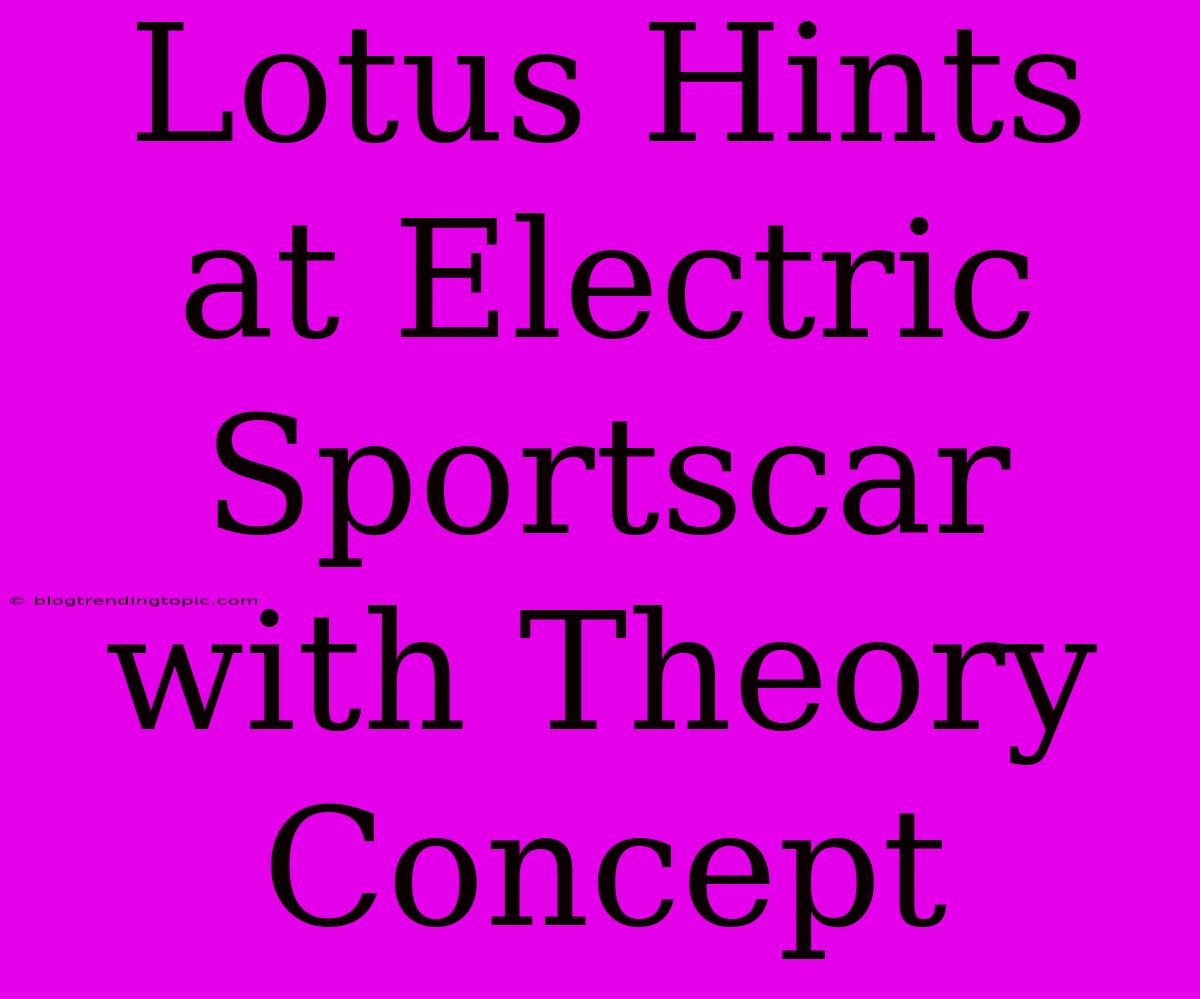 Lotus Hints At Electric Sportscar With Theory Concept