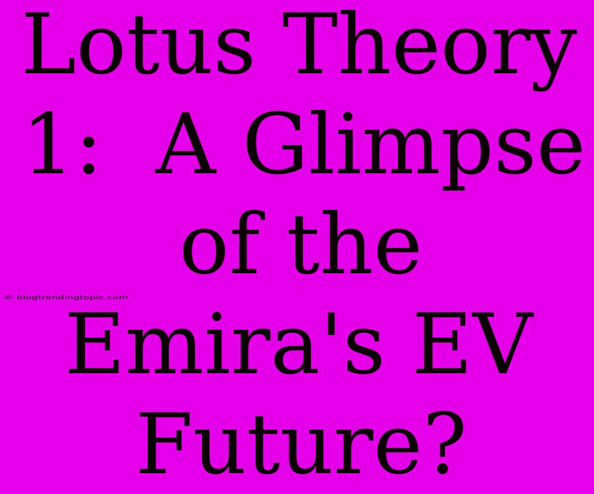 Lotus Theory 1:  A Glimpse Of The Emira's EV Future?