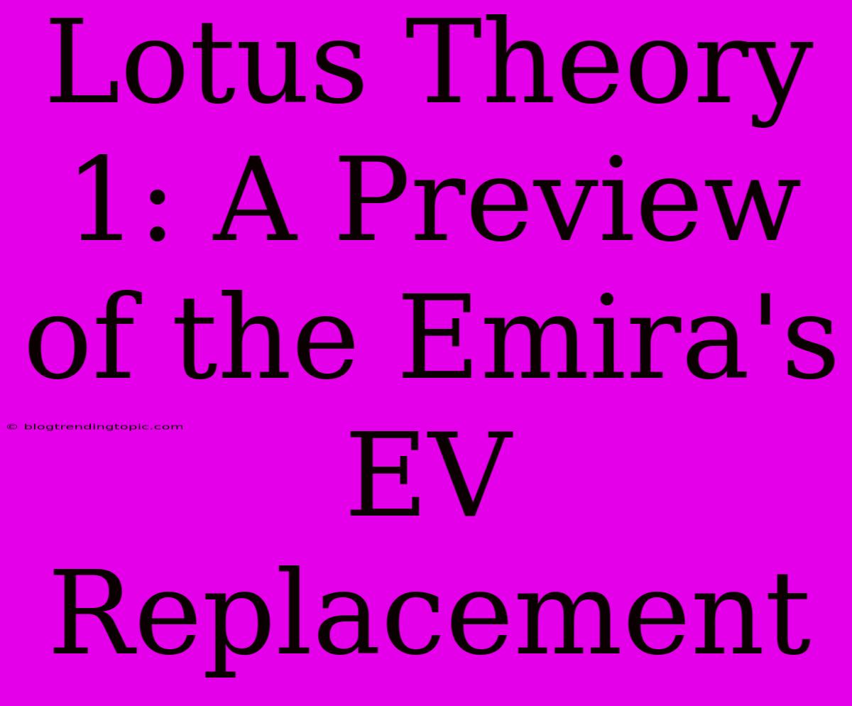 Lotus Theory 1: A Preview Of The Emira's EV Replacement