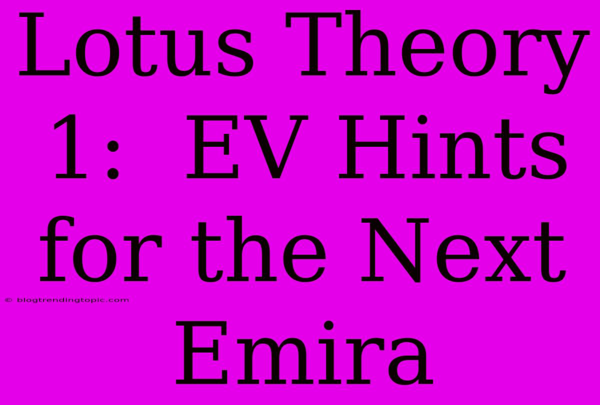 Lotus Theory 1:  EV Hints For The Next Emira