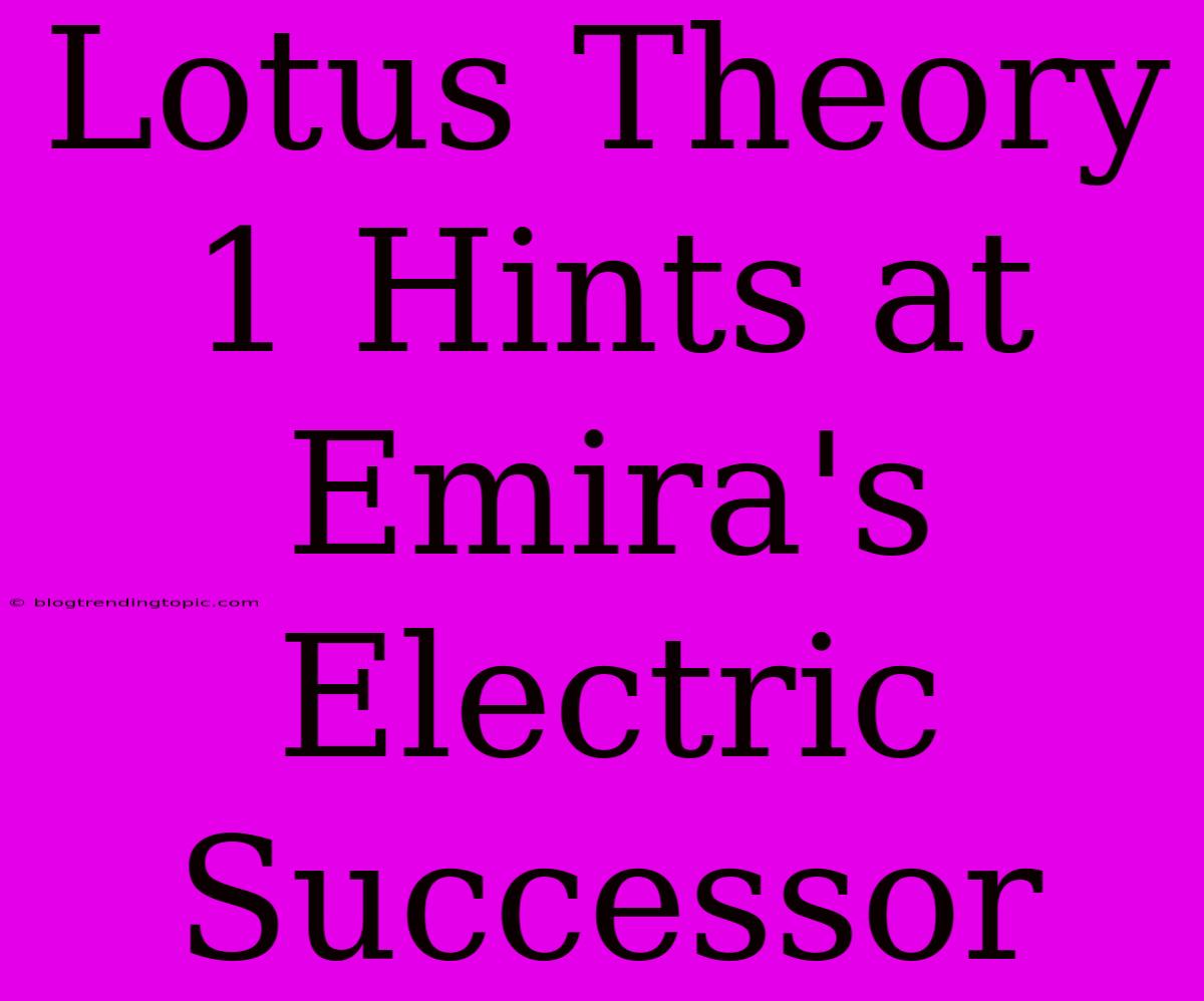 Lotus Theory 1 Hints At Emira's Electric Successor