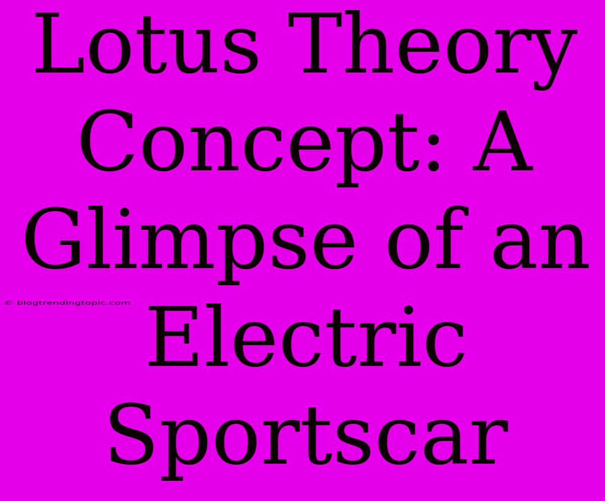 Lotus Theory Concept: A Glimpse Of An Electric Sportscar