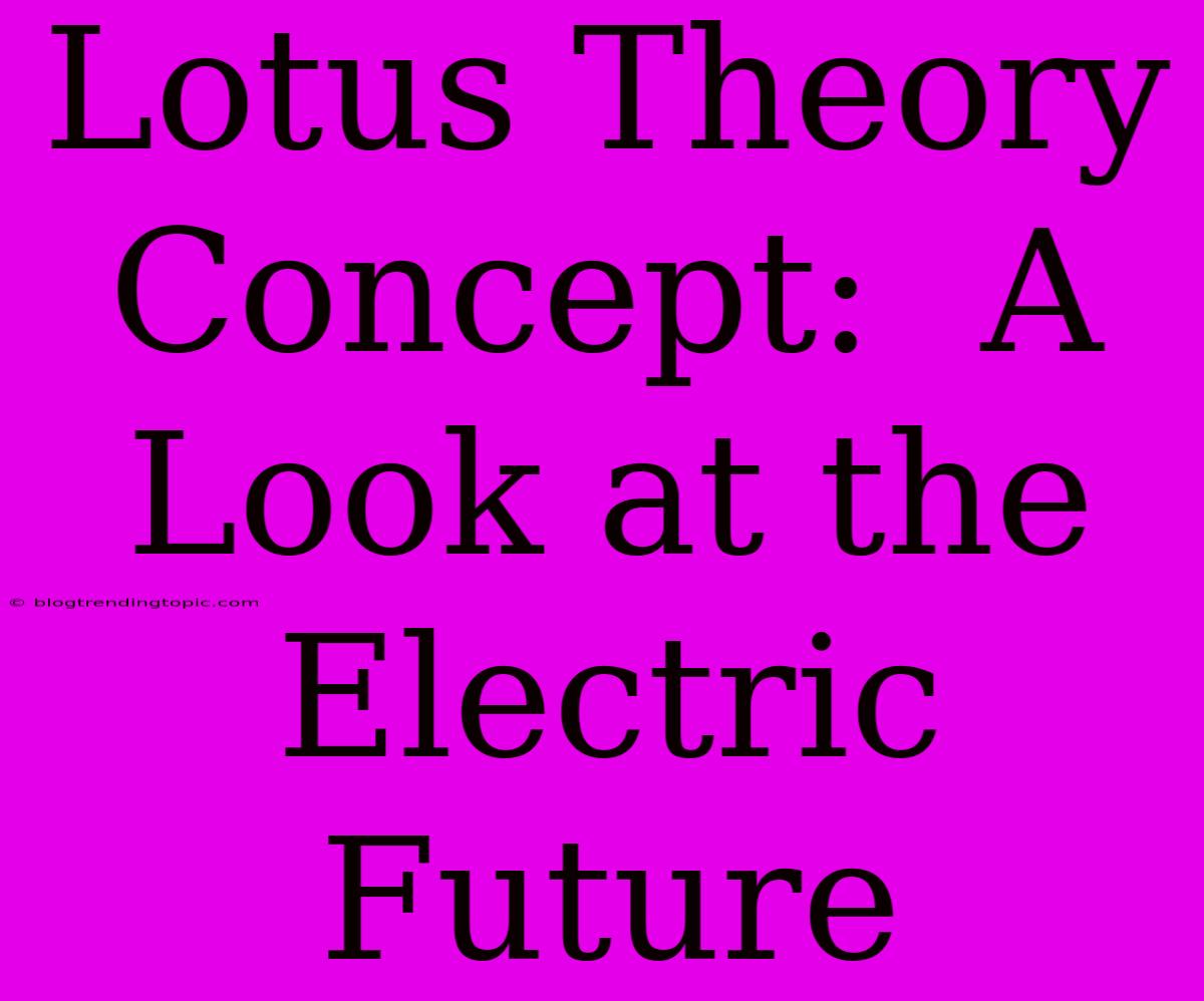 Lotus Theory Concept:  A Look At The Electric Future