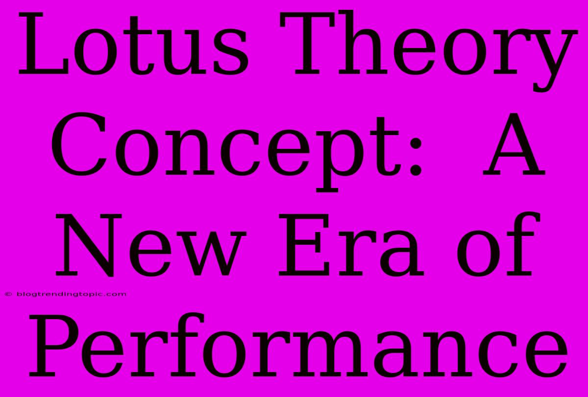 Lotus Theory Concept:  A New Era Of Performance