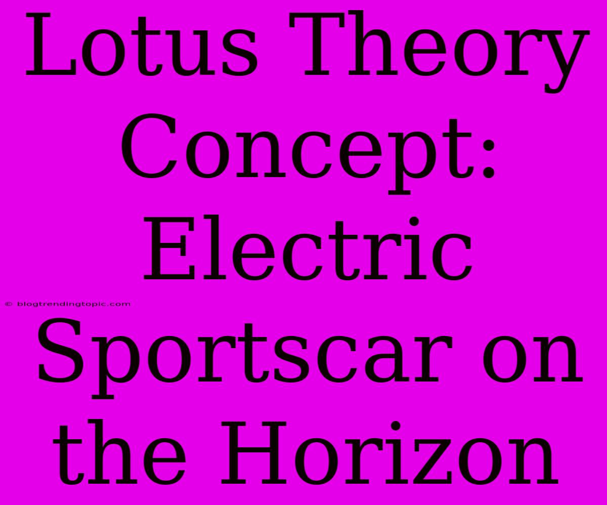 Lotus Theory Concept:  Electric Sportscar On The Horizon