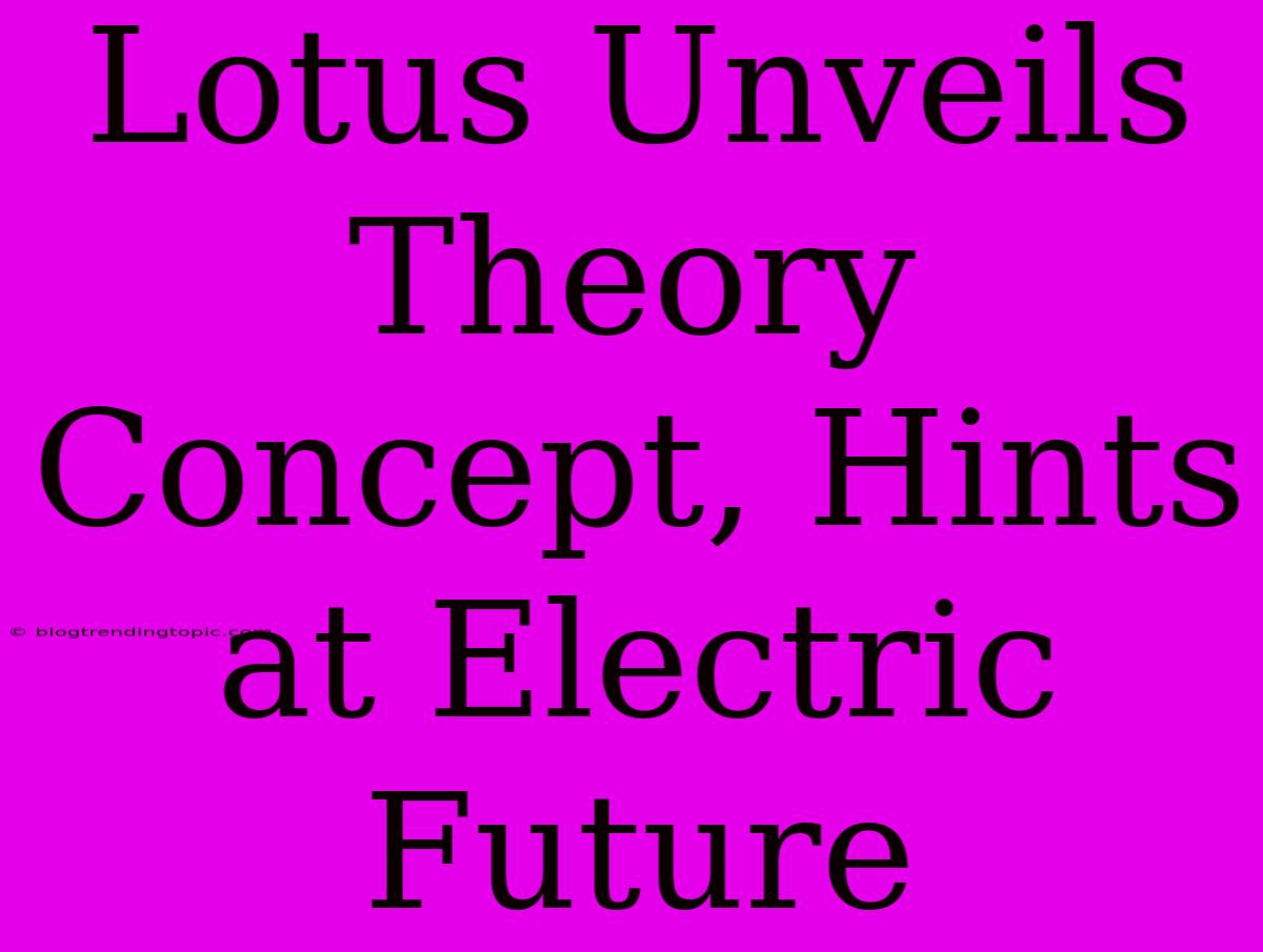 Lotus Unveils Theory Concept, Hints At Electric Future