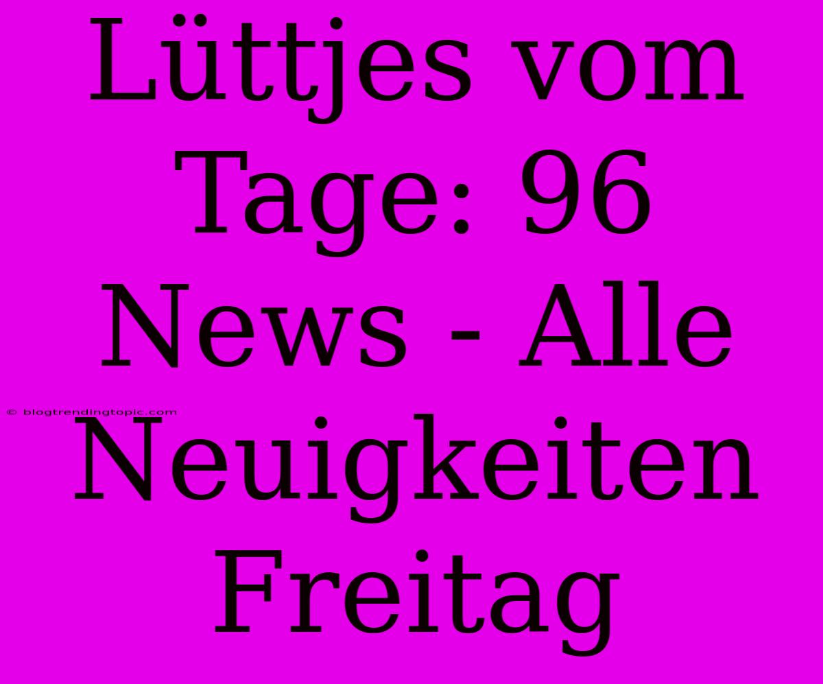 Lüttjes Vom Tage: 96 News - Alle Neuigkeiten Freitag 