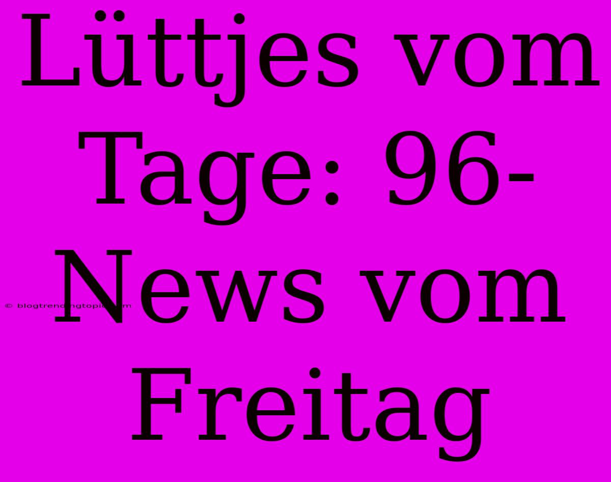 Lüttjes Vom Tage: 96-News Vom Freitag