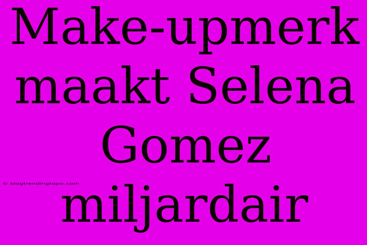 Make-upmerk Maakt Selena Gomez Miljardair