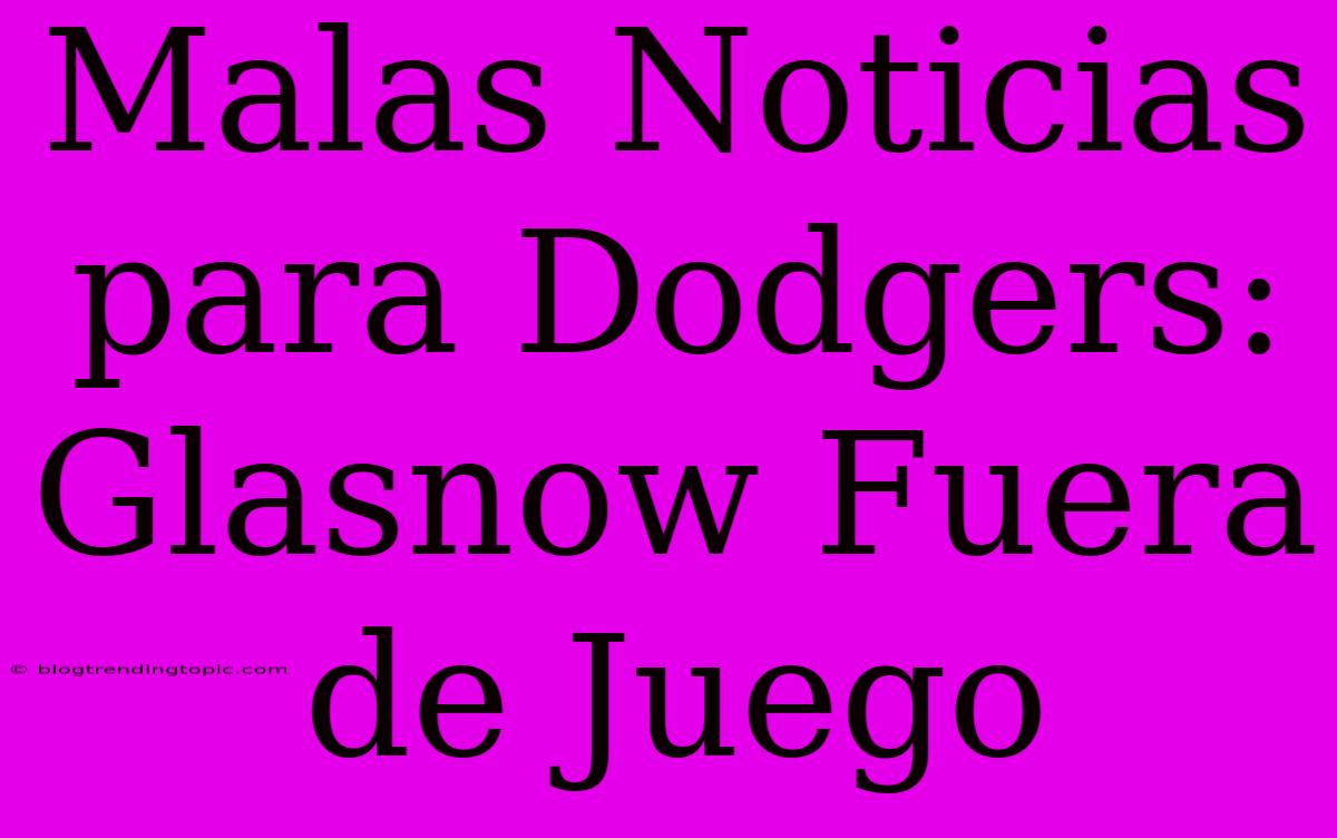 Malas Noticias Para Dodgers: Glasnow Fuera De Juego