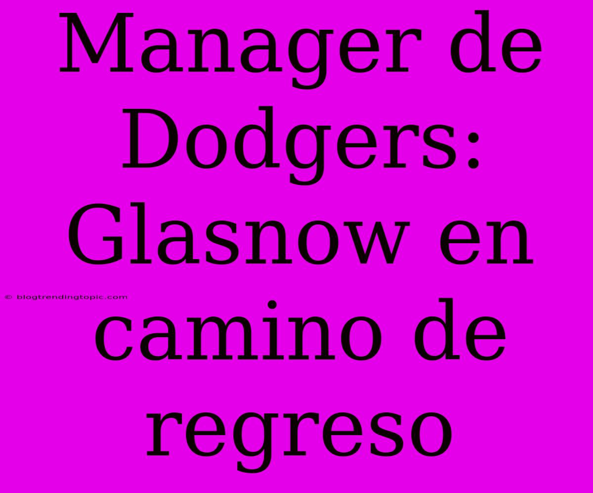 Manager De Dodgers: Glasnow En Camino De Regreso