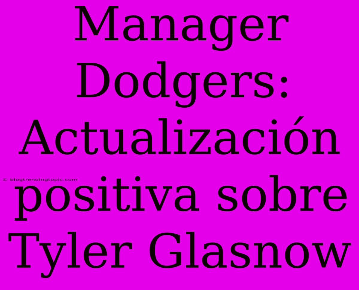 Manager Dodgers: Actualización Positiva Sobre Tyler Glasnow