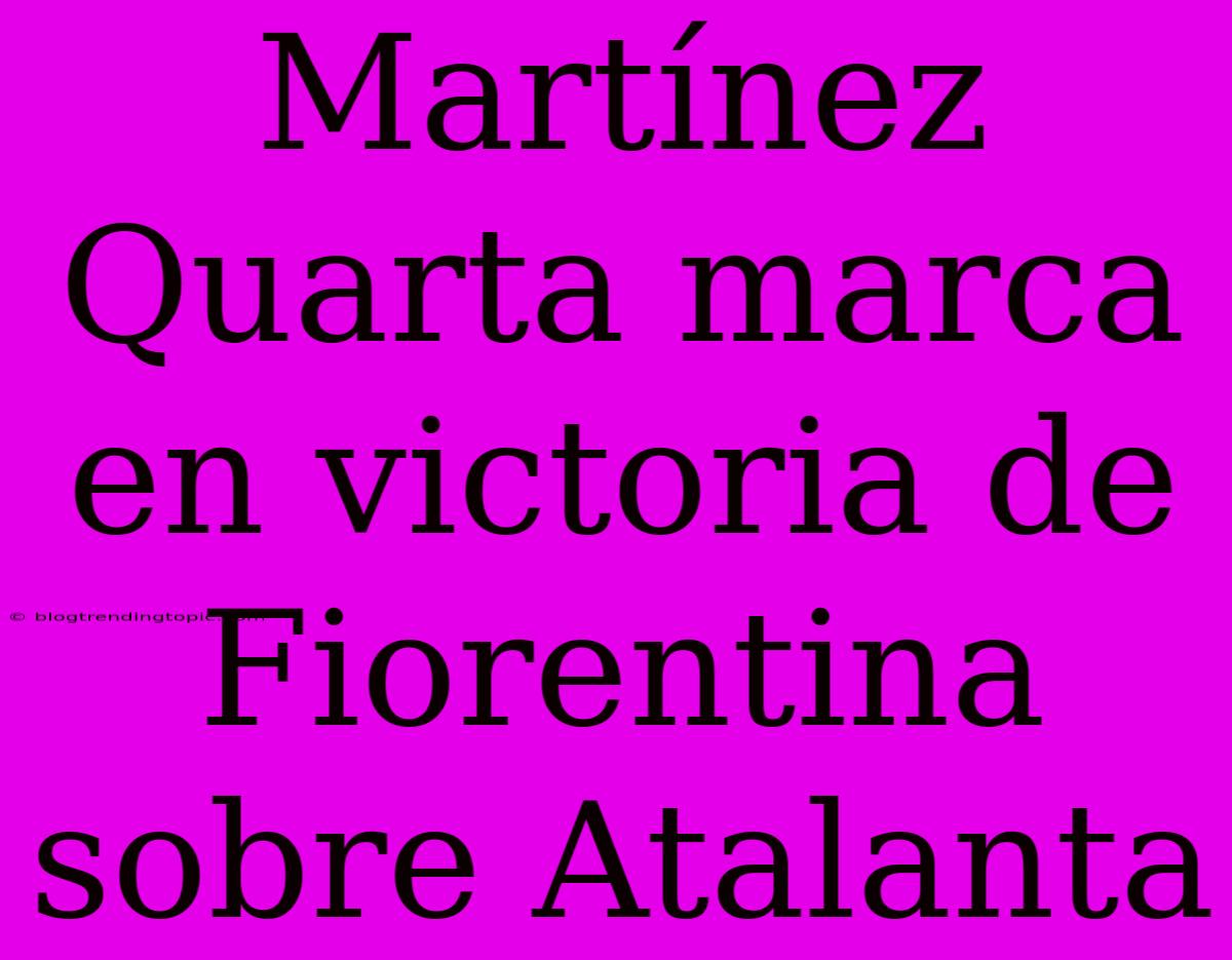 Martínez Quarta Marca En Victoria De Fiorentina Sobre Atalanta