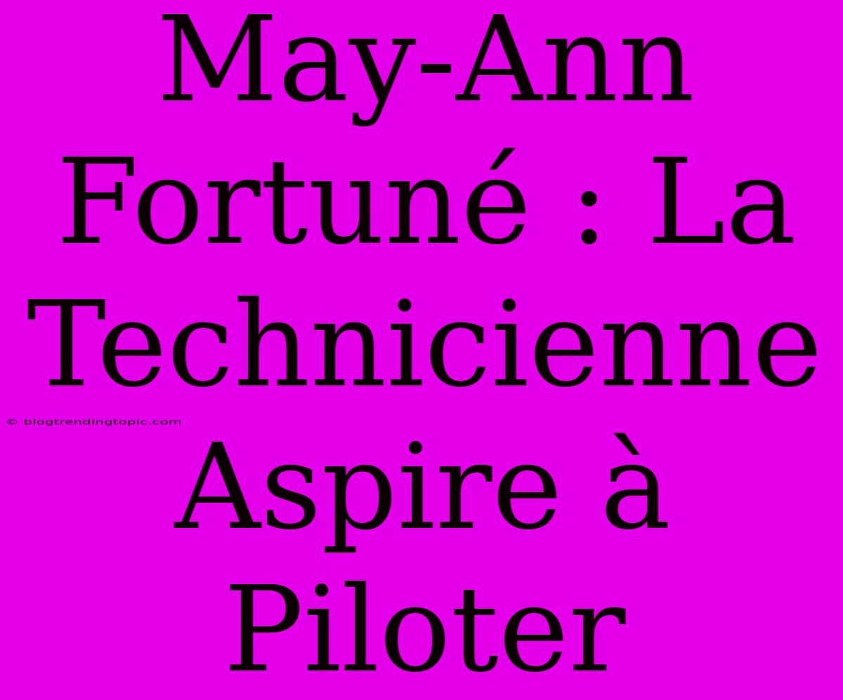 May-Ann Fortuné : La Technicienne Aspire À Piloter